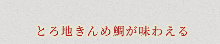 とろ地きんめ鯛が味わえる