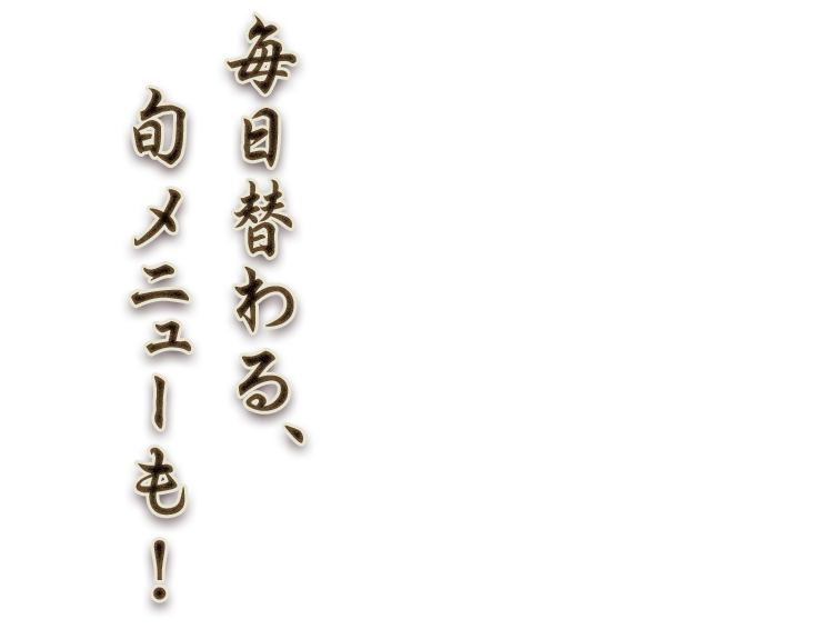 毎日替わる、旬メニューも！